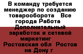 В команду требуется менеджер по созданию товарооборота - Все города Работа » Дополнительный заработок и сетевой маркетинг   . Ростовская обл.,Ростов-на-Дону г.